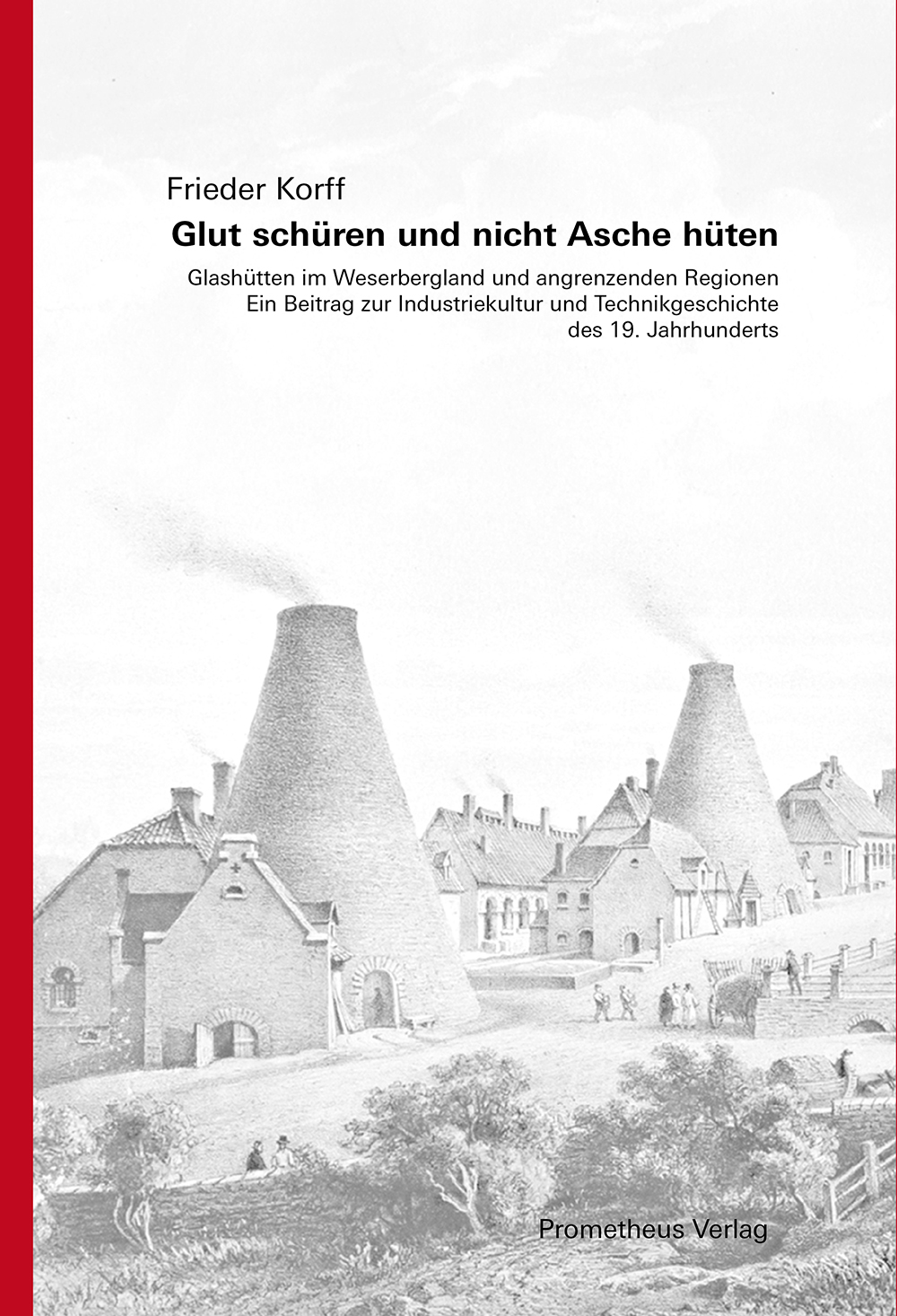 Frieder Korff, Glut schüren und nicht Asche hüten. Glashütten im Weserbergland und angrenzenden Regionen. Ein Beitrag zur Industriekultur und Technikgeschichte des 19. Jahrhunderts.